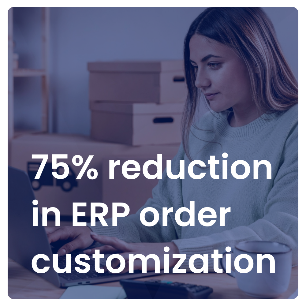 75% reduction in ERP order customizations 75% reduction in ERP order customizations
