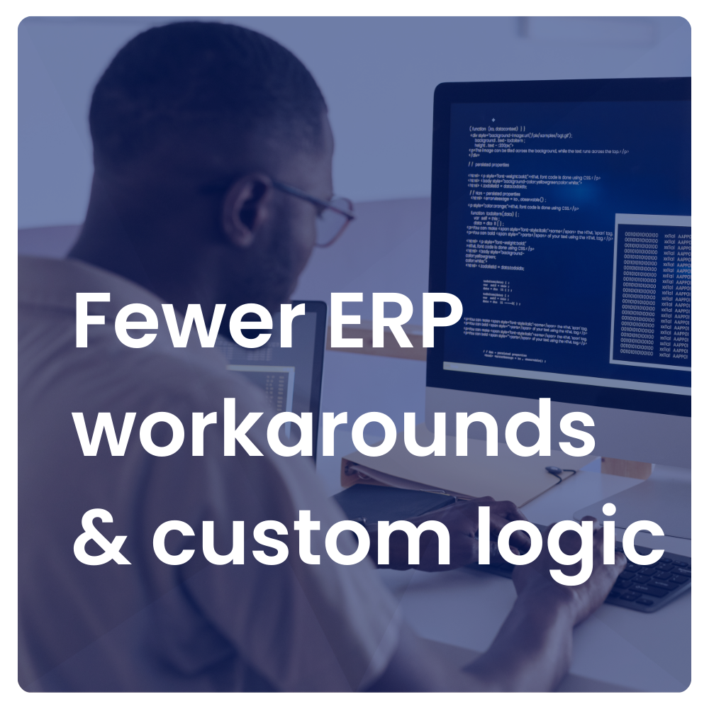 Fewer ERP workarounds & custom logic
